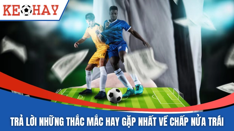 Trả lời những thắc mắc hay gặp nhất về chấp nửa trái