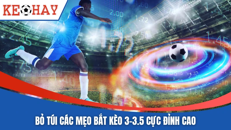 Bỏ túi các mẹo bắt kèo 3-3.5 cực đỉnh cao