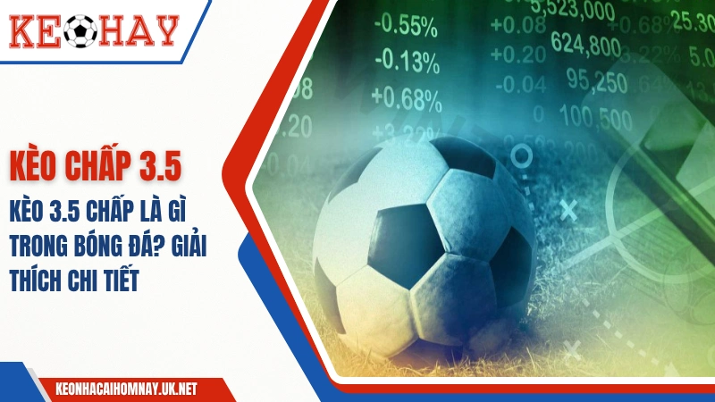Kèo 3.5 Chấp Là Gì Trong Bóng Đá? Giải Thích Chi Tiết 2025