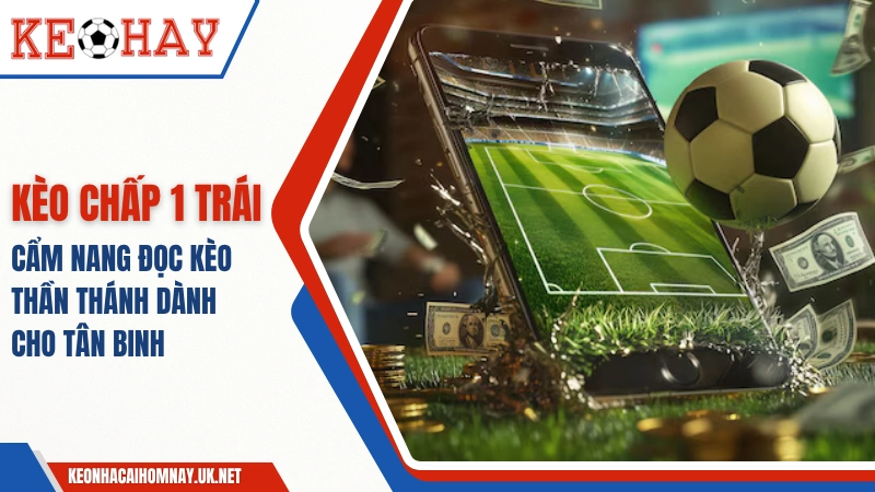 Kèo Chấp 1 Trái – Cẩm Nang Đọc Kèo Thần Thánh Cho Tân Binh