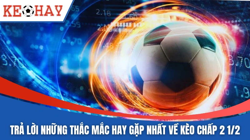 Trả lời những thắc mắc hay gặp nhất về kèo chấp 2 1/2