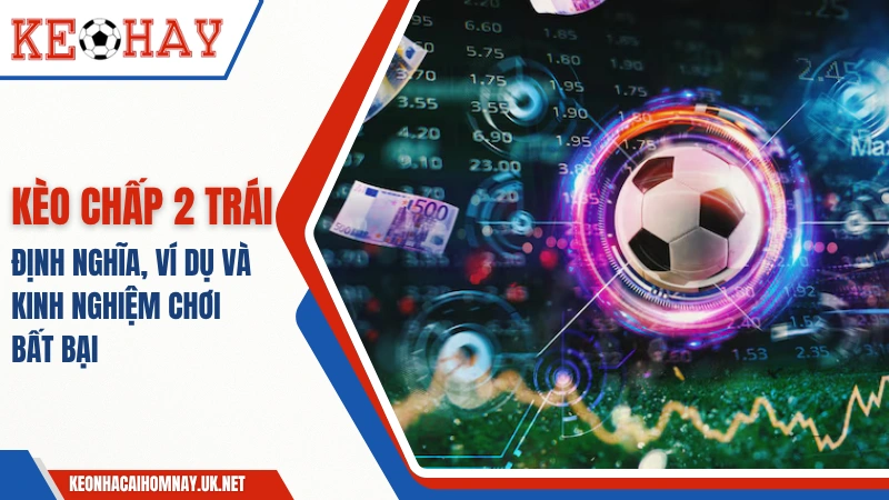 Kèo Chấp 2 Trái: Định Nghĩa, Ví Dụ Và Kinh Nghiệm Chơi Bất Bại