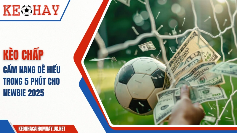 Kèo Chấp Bóng Đá: Cẩm Nang Dễ Hiểu Trong 5 Phút Cho Newbie