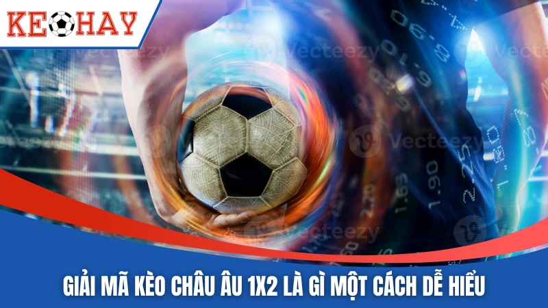 Giải mã kèo châu âu 1x2 là gì một cách dễ hiểu