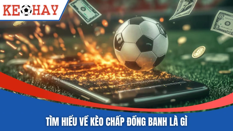 Tìm hiểu nhanh về khái niệm kèo chấp đồng banh là gì