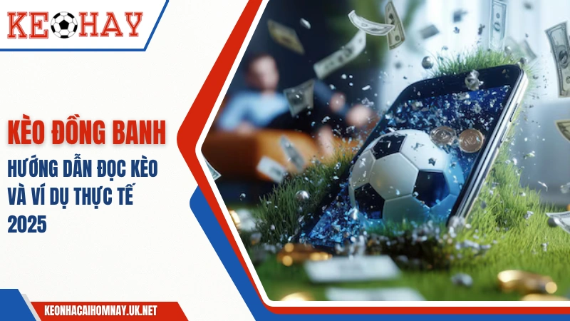 Kèo Đồng Banh – Hướng Dẫn Đọc Kèo Và Ví Dụ Thực Tế 2025
