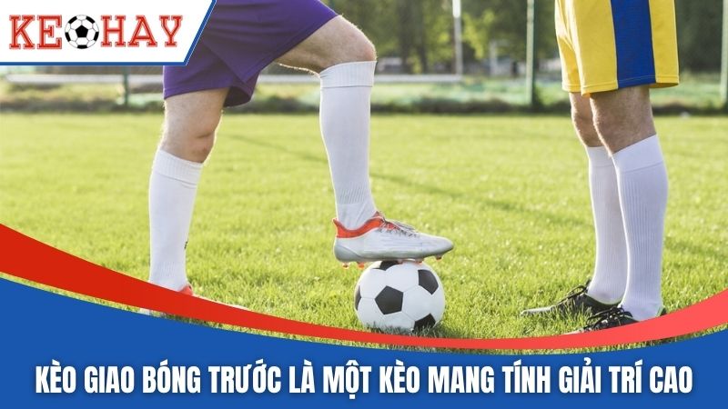 Kèo giao bóng trước là một kèo mang tính giải trí cao
