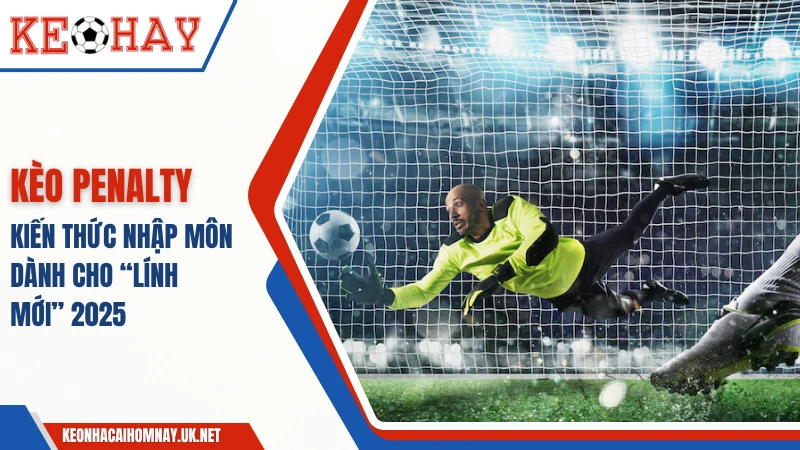 Kèo Penalty – Kiến Thức Nhập Môn Dành Cho “Lính Mới”
