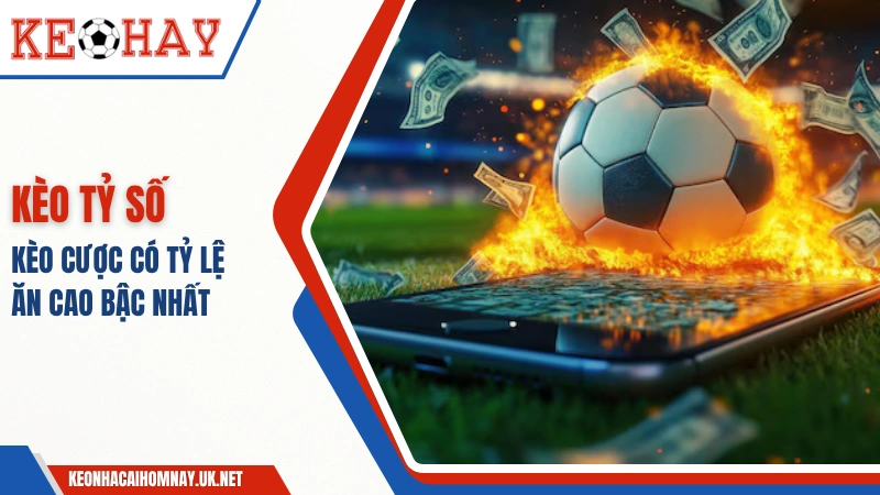 Kèo Tỷ Số Chính Xác – Kèo Cược Có Tỷ Lệ Ăn Cao Bậc Nhất