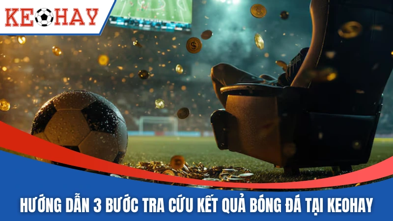 Hướng dẫn 3 bước tra cứu kết quả bóng đá tại KEOHAY