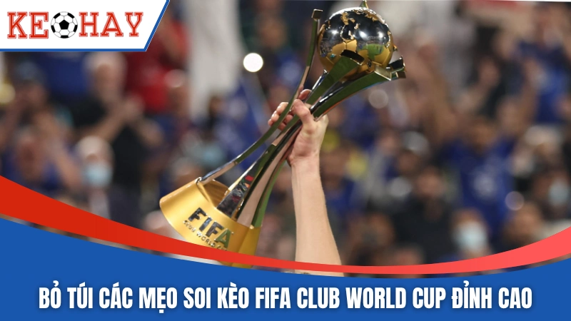 Bỏ túi các mẹo soi kèo FIFA Club World Cup đỉnh cao