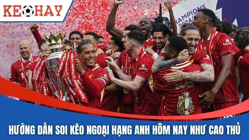 Hướng dẫn soi kèo Ngoại Hạng Anh hôm nay như cao thủ