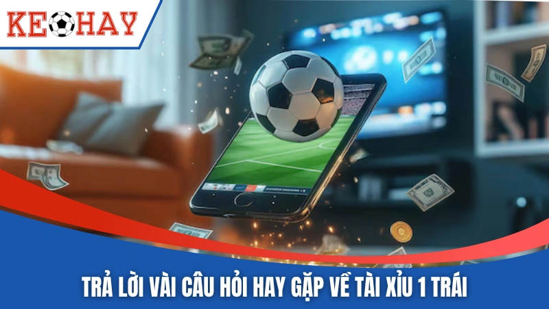 Trả lời vài câu hỏi hay gặp về tài xỉu 1 trái