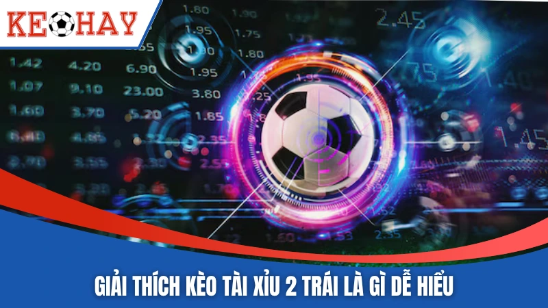 Giải thích kèo tài xỉu 2 trái là gì dễ hiểu