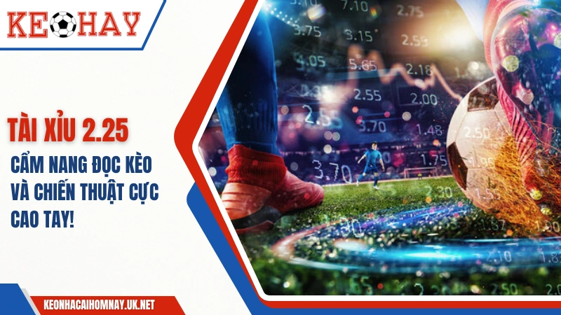 Tài Xỉu 2.25 – Cẩm Nang Đọc Kèo Và Chiến Thuật Cực Cao Tay!