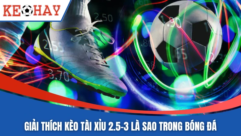 Giải thích kèo tài xỉu 2.5-3 là sao trong bóng đá