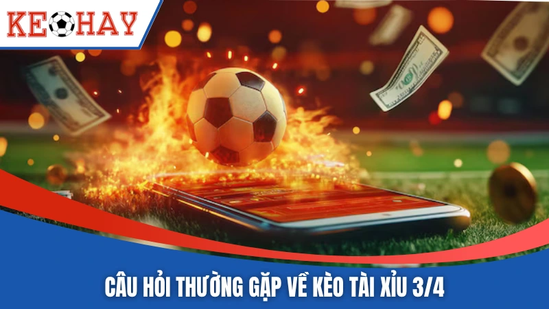 Câu hỏi thường gặp về kèo tài xỉu 3/4