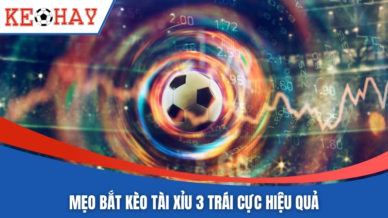 Mẹo bắt kèo tài xỉu 3 trái cực hiệu quả