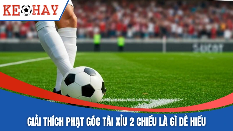 Giải thích phạt góc tài xỉu 2 chiều là gì dễ hiểu